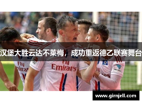 汉堡大胜云达不莱梅,成功重返德乙联赛舞台 汉堡大胜云达不莱梅,成功重返德乙联赛舞台
